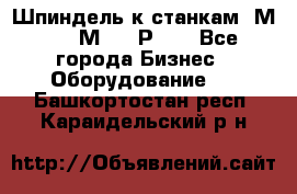 Шпиндель к станкам 6М12, 6М82, 6Р11. - Все города Бизнес » Оборудование   . Башкортостан респ.,Караидельский р-н